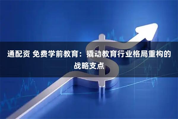 通配资 免费学前教育：撬动教育行业格局重构的战略支点