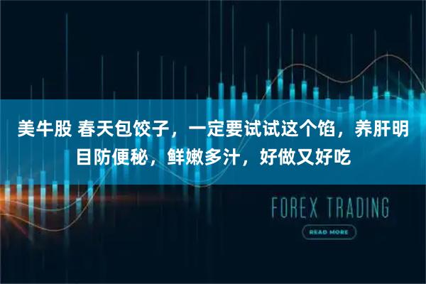 美牛股 春天包饺子，一定要试试这个馅，养肝明目防便秘，鲜嫩多汁，好做又好吃