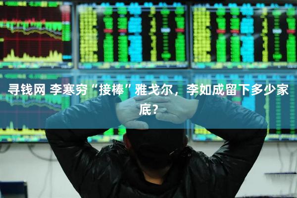 寻钱网 李寒穷“接棒”雅戈尔，李如成留下多少家底？