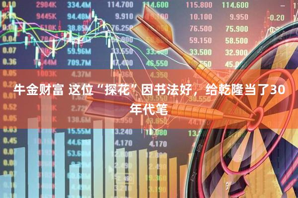 牛金财富 这位“探花”因书法好，给乾隆当了30年代笔