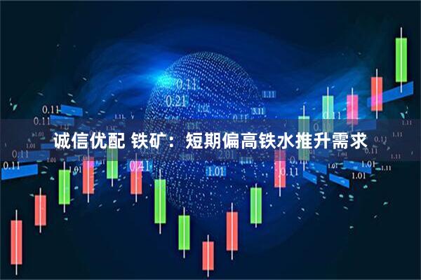 诚信优配 铁矿：短期偏高铁水推升需求